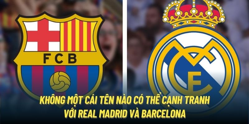 Không một cái tên nào có thể cạnh tranh với Real Madrid và Barcelona