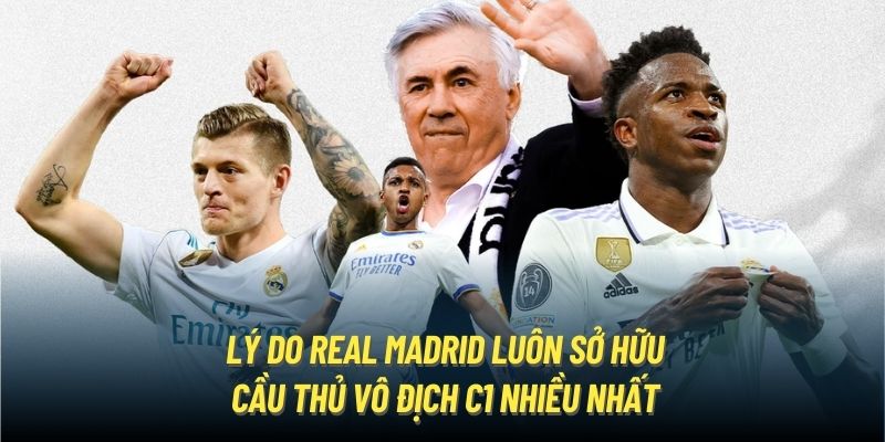 Lý do Real Madrid luôn sở hữu cầu thủ vô địch C1 nhiều nhất