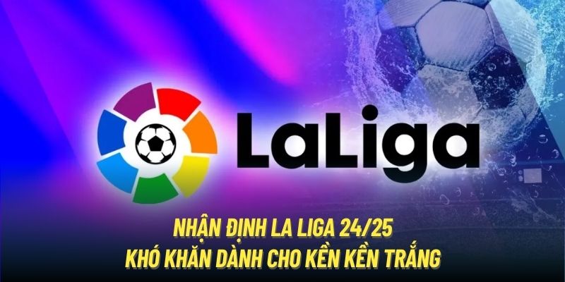 nhận định La Liga 24/25